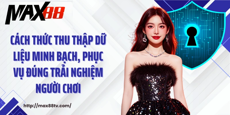Cách thức thu thập dữ liệu minh bạch, phục vụ đúng trải nghiệm người chơi