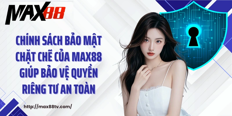 Chính sách bảo mật chặt chẽ của Max88 giúp bảo vệ quyền riêng tư an toàn