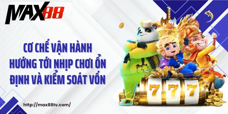 Cơ chế vận hành hướng tới nhịp chơi ổn định và kiểm soát vốn