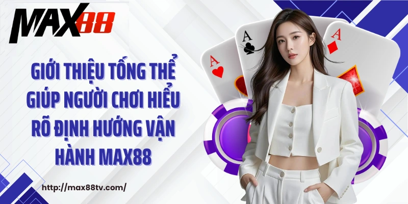 Giới thiệu tổng thể giúp người chơi hiểu rõ định hướng vận hành Max88