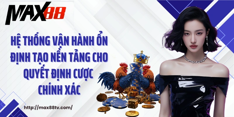 Hệ thống vận hành ổn định tạo nền tảng cho quyết định cược chính xác