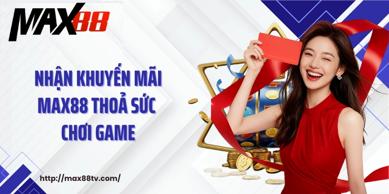 Nhận khuyến mãi MAX88 thoả sức chơi game