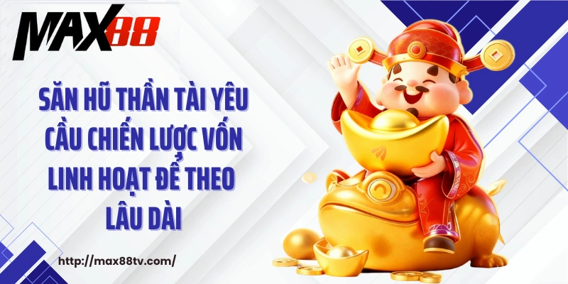 Săn hũ thần tài yêu cầu chiến lược vốn linh hoạt để theo lâu dài