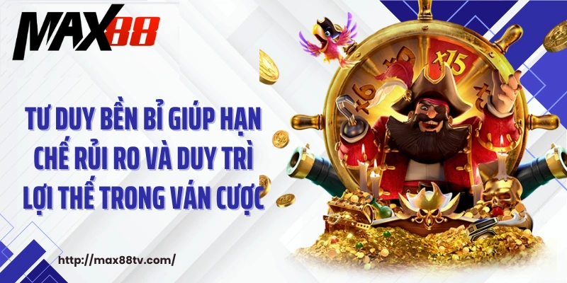 Tư duy bền bỉ giúp hạn chế rủi ro và duy trì lợi thế trong ván cược
